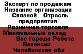 Эксперт по продажам › Название организации ­ Связной › Отрасль предприятия ­ Розничная торговля › Минимальный оклад ­ 23 000 - Все города Работа » Вакансии   . Челябинская обл.,Еманжелинск г.